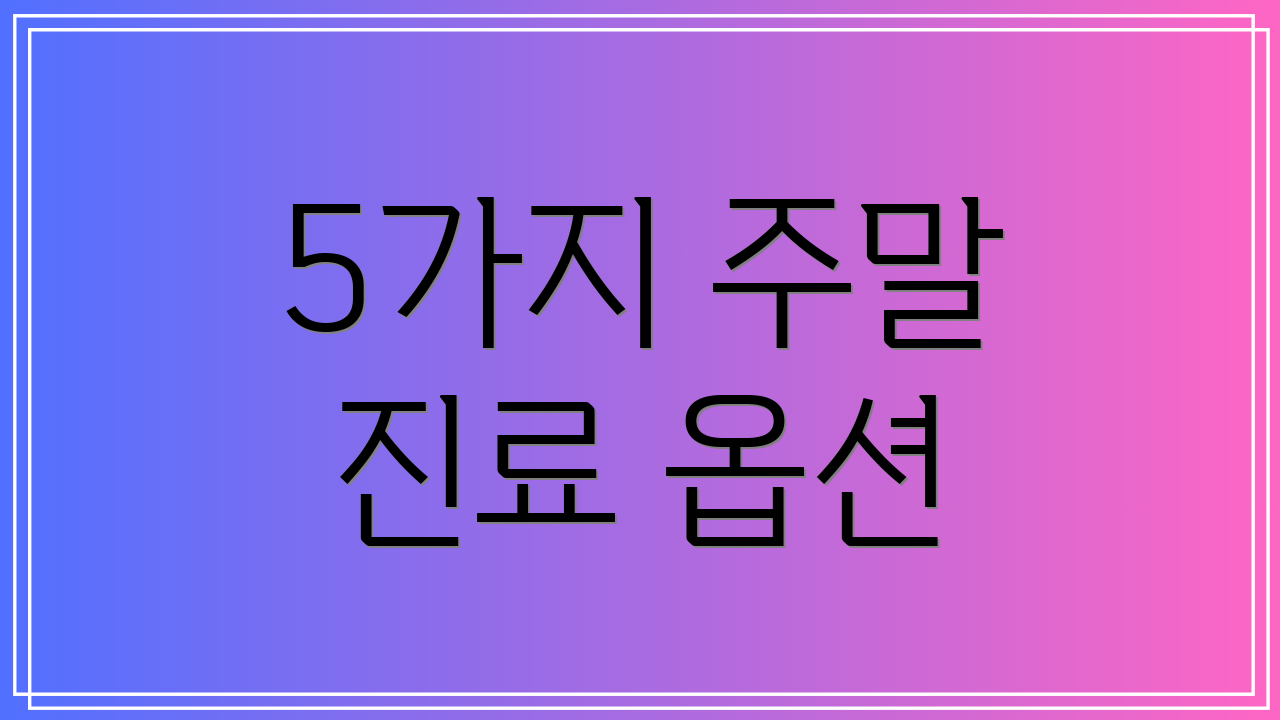 5가지 주말 진료 옵션