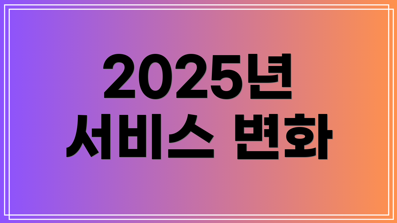 2025년 서비스 변화