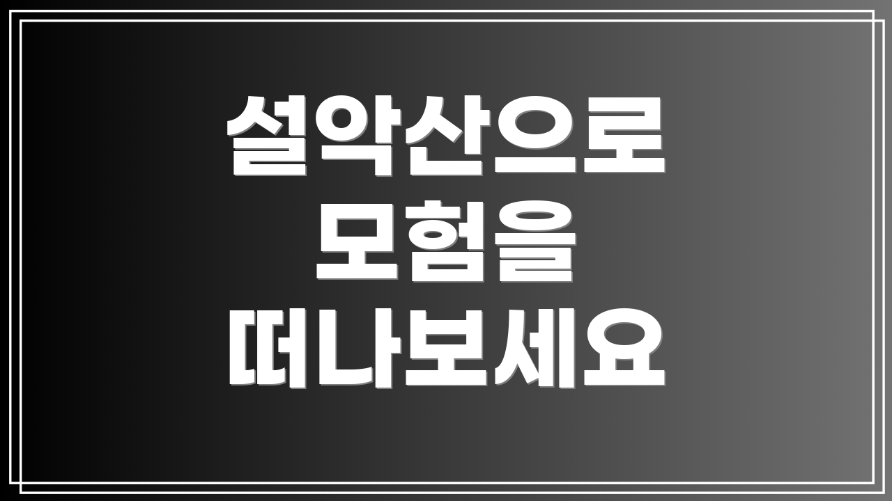 설악산으로 모험을 떠나보세요