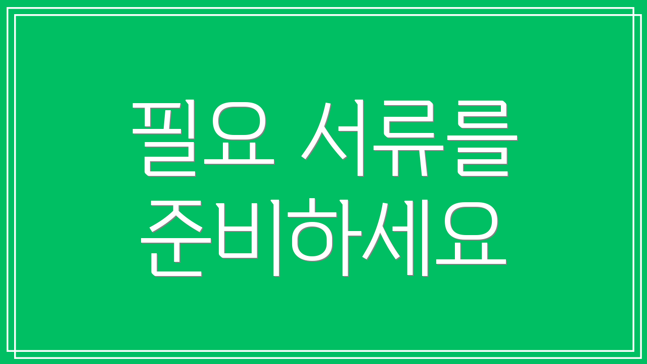 필요 서류를 준비하세요