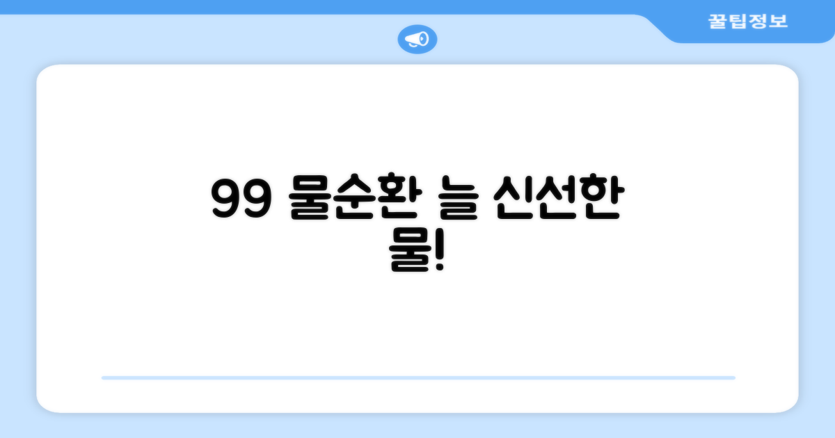 99% 물순환, 늘 신선한 물