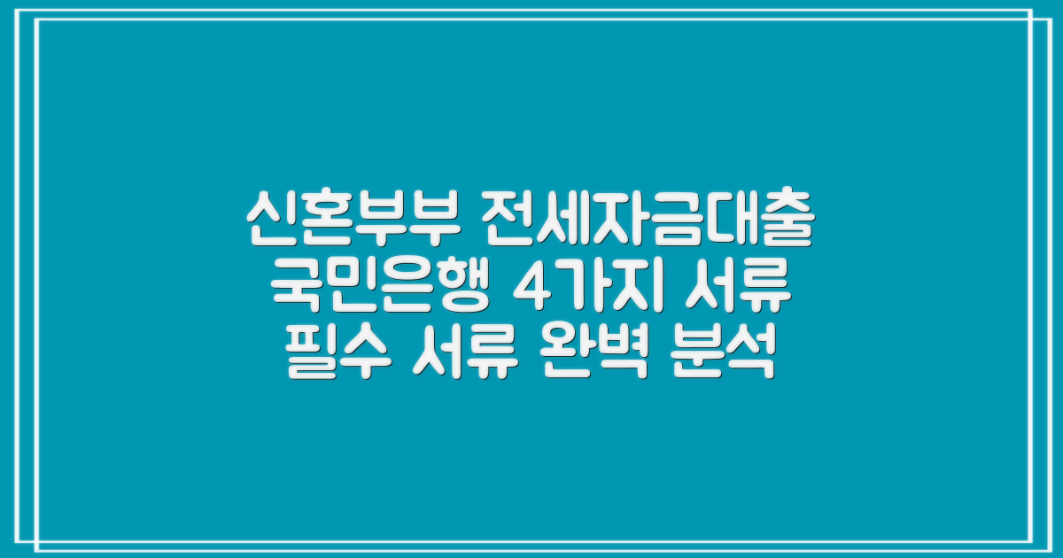 국민은행 신혼부부 전세자금대출: 4가지 필수 제출서류 완벽 분석