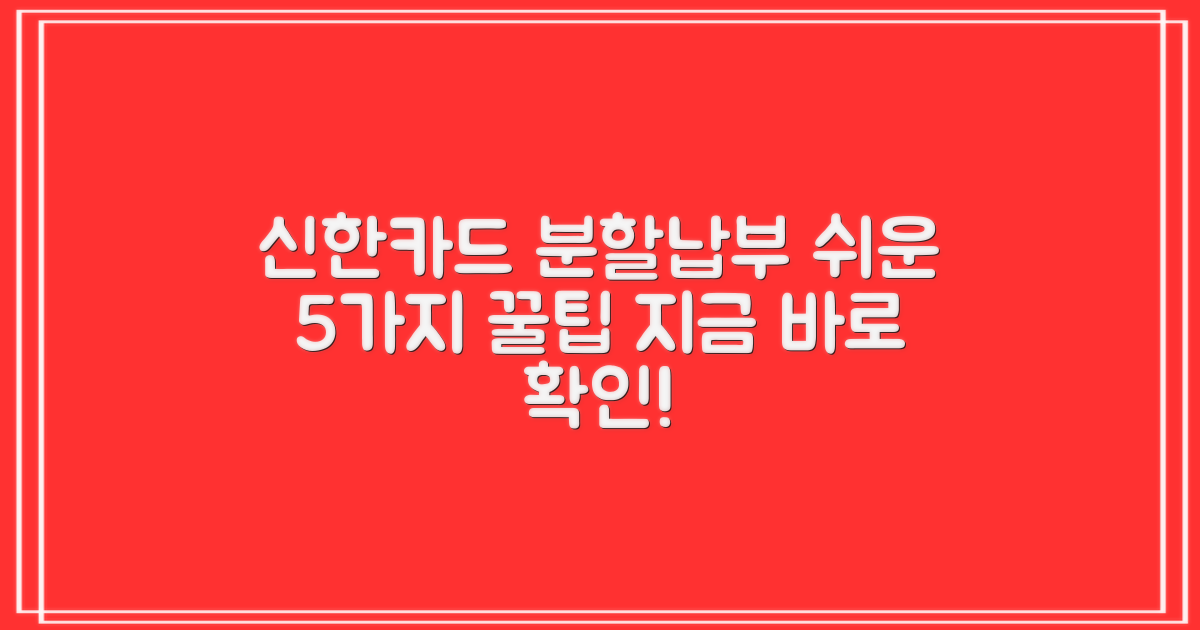 신한카드 일시불 이용대금 분할납부, 어렵지 않아요! 5가지 꿀팁 총정리