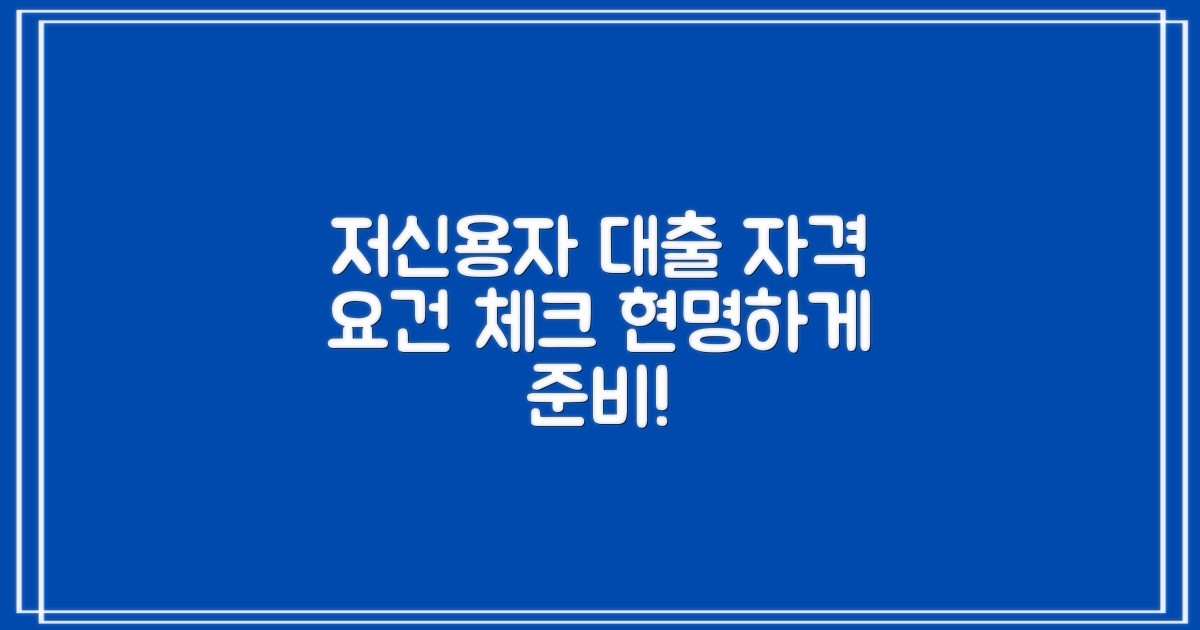 저신용자 대출, 자격 요건 꼼꼼히 체크하고 현명하게 준비하세요!