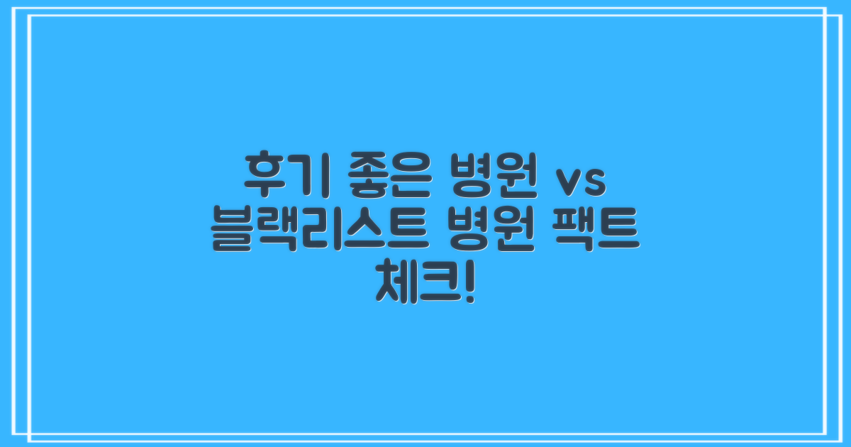 후기 좋은 병원, 블랙리스트 병원을 구분하세요.